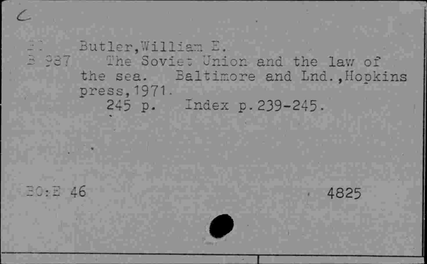 ﻿
'I It)
Sutler,William
937 The Soviet Union and the law of the sea. Baltimore and Lnd. »Hopkins press,1971 •
245 p- Index p.239-245-
BO-S 46
4825